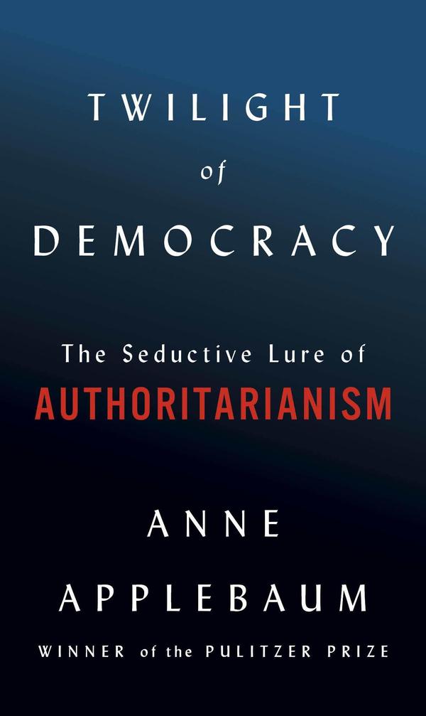 <em>Twilight of Democracy: The Seductive Lure of Authoritarianism</em> by Anne Applebaum