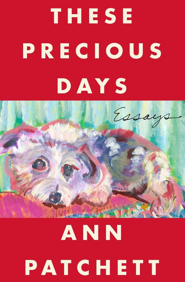 <em>These Precious Days: Essays,</em> by Ann Patchett